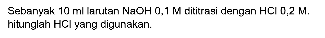 Sebanyak  10 ml  larutan  NaOH mathrm{0,1) M dititrasi dengan  HCl  0,2 M. hitunglah  HCl  yang digunakan.