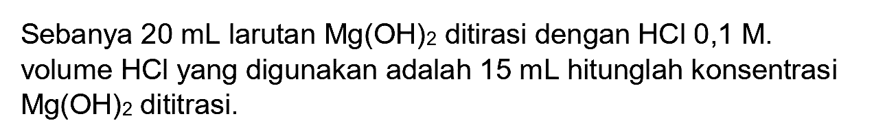 Sebanya  20 ~mL  larutan  Mg(OH)_(2)  ditirasi dengan  HCl 0,1 M . volume  HCl  yang digunakan adalah  15 ~mL  hitunglah konsentrasi  Mg(OH)_(2)  dititrasi.