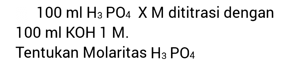  100 ml  H_(3) PO_(4) x M  dititrasi dengan  100 ml KOH 1 M .
Tentukan Molaritas  H_(3) PO_(4) 