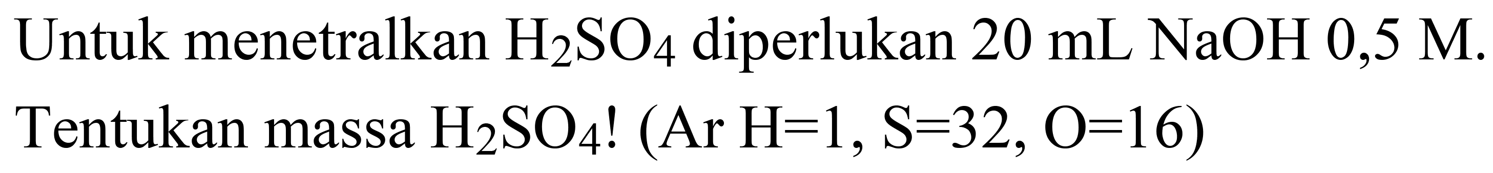 Untuk menetralkan  H_(2) SO_(4)  diperlukan  20 ~mL NaOH 0,5 M .  Tentukan massa  H_(2) SO_(4)  !  (Ar H=1, ~S=32, O=16)