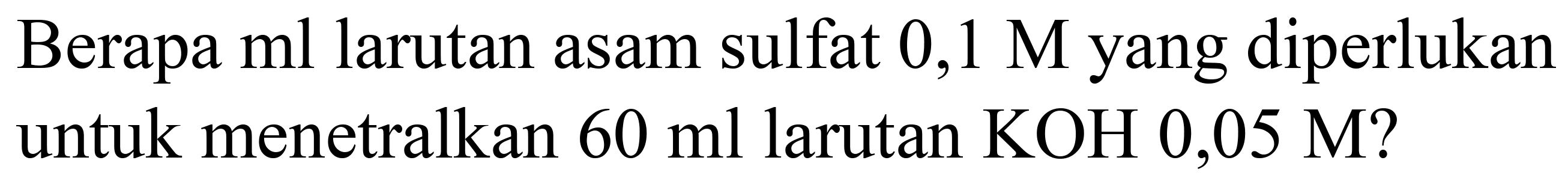 Berapa  ml  larutan asam sulfat  0,1 M  yang diperlukan untuk menetralkan  60 ml  larutan  KOH 0,05 M  ?