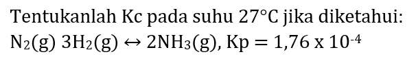 Tentukanlah Kc pada suhu  27 C  jika diketahui:

N_(2)(~g) 3 H_(2)(~g) right-> 2 NH_(3)(~g), Kp=1,76 x 10^(-4)
