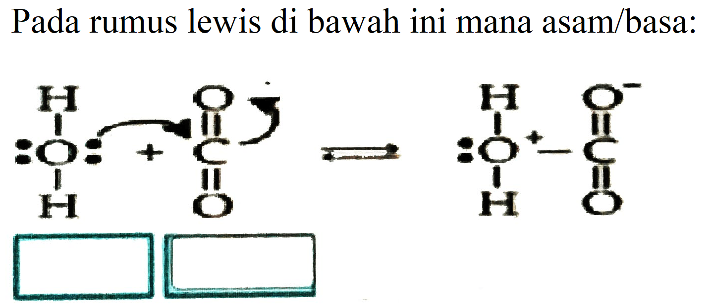 Pada rumus lewis di bawah ini mana asam/basa:
H-O-H + O = C = O <==> H-O-H - O =C=O