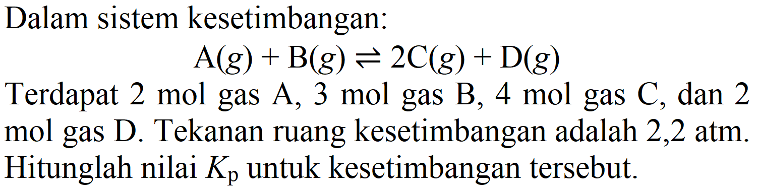 Dalam sistem kesetimbangan:

A(g)+B(g) <=> 2 C(g)+D(g)

Terdapat  2 mol  gas  A, 3 mol  gas  B, 4 mol  gas  C , dan 2 mol gas  D . Tekanan ruang kesetimbangan adalah  2,2 ~atm . Hitunglah nilai  K_(p)  untuk kesetimbangan tersebut.