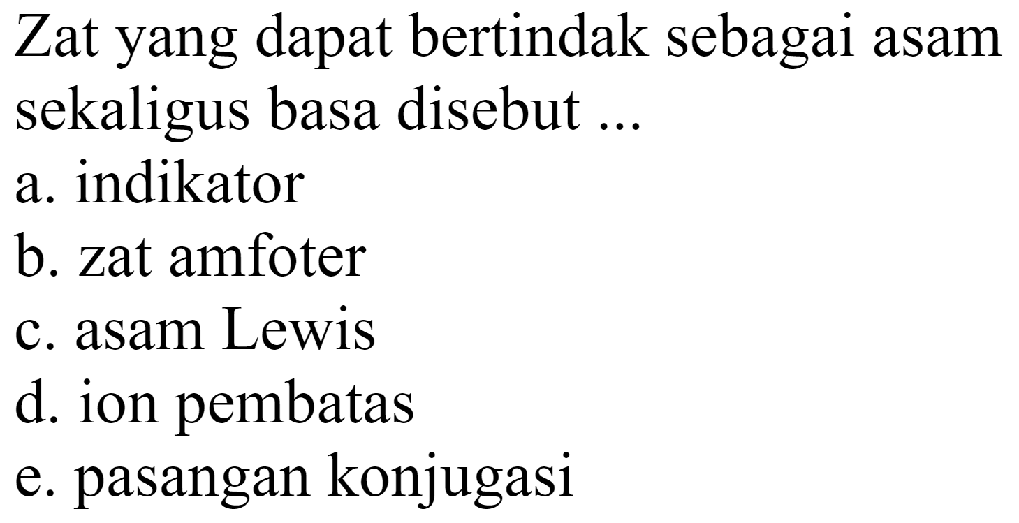 Zat yang dapat bertindak sebagai asam sekaligus basa disebut ...
a. indikator
b. zat amfoter
c. asam Lewis
d. ion pembatas
e. pasangan konjugasi