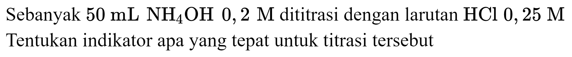 Sebanyak  50 mL NH_(4) OH 0,2 M  dititrasi dengan larutan  HCl 0,25 M  Tentukan indikator apa yang tepat untuk titrasi tersebut