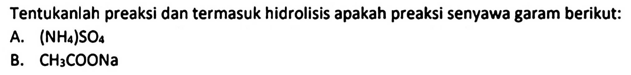 Tentukanlah preaksi dan termasuk hidrolisis apakah preaksi senyawa garam berikut:
A.  (NH2) SO4 
B.  CH2 COONa 