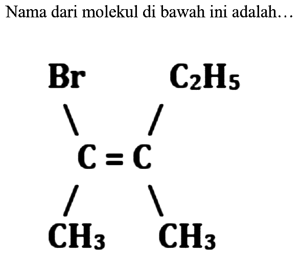 Nama dari molekul di bawah ini adalah...
Br C2H5 C = C CH3 CH3