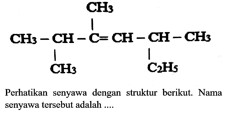 CH3 CH3 CH C CH CH CH3 CH3 C2H5
Perhatikan senyawa dengan struktur berikut. Nama senyawa tersebut adalah ....