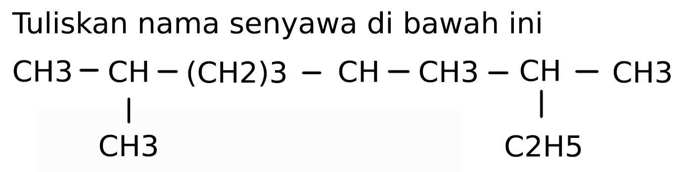 Tuliskan nama senyawa di bawah ini
CH3 CH (CH2)3 CH CH3 CH CH3 CH3 C2H5