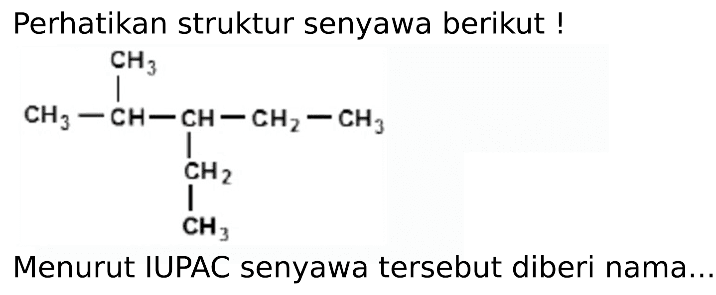 Perhatikan struktur senyawa berikut!
CH3 CH3 CH CH CH2 CH3 CH2 CH3
Menurut IUPAC senyawa tersebut diberi nama..