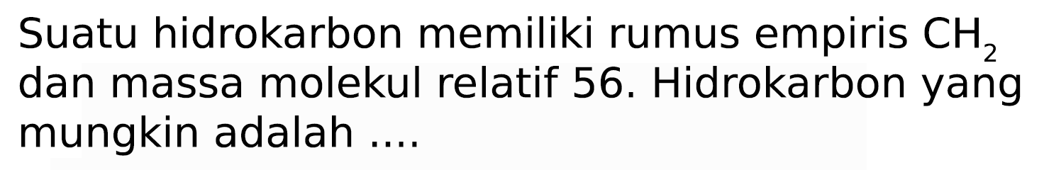 Suatu hidrokarbon memiliki rumus empiris  CH_(2)  dan massa molekul relatif 56 . Hidrokarbon yang mungkin adalah ....