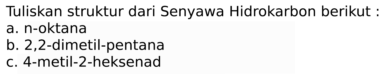 Tuliskan struktur dari Senyawa Hidrokarbon berikut :
a. n-oktana
b. 2,2-dimetil-pentana
c. 4-metil-2-heksenad