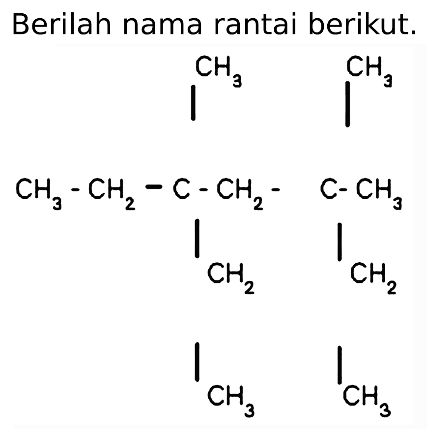 Berilah nama rantai berikut.
CH3 CH3 CH3 CH2 C CH2 C CH3 CH2 CH2 CH3 CH3