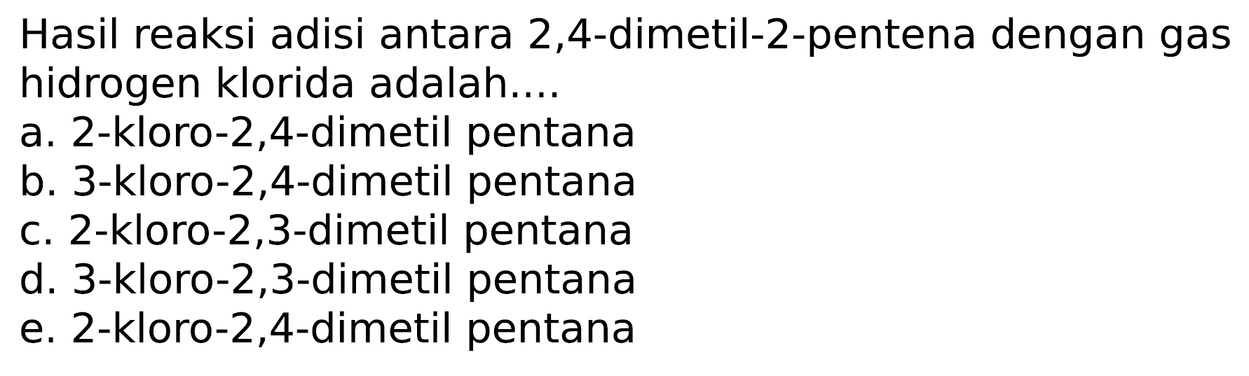 Hasil reaksi adisi antara 2,4 -dimetil-2-pentena dengan gas hidrogen klorida adalah....