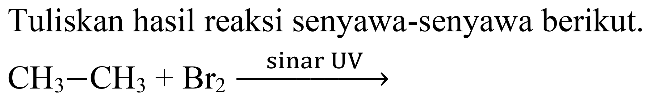 Tuliskan hasil reaksi senyawa-senyawa berikut.

CH_(3)-CH_(3)+Br_(2) stackrel{ { sinar ) UV)/(longright->)
