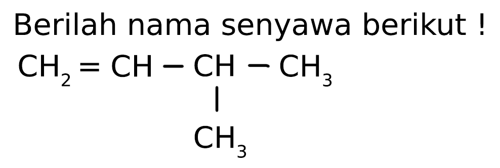 Berilah nama senyawa berikut! 
CH2 = CH - CH - CH3 
| 
CH3 