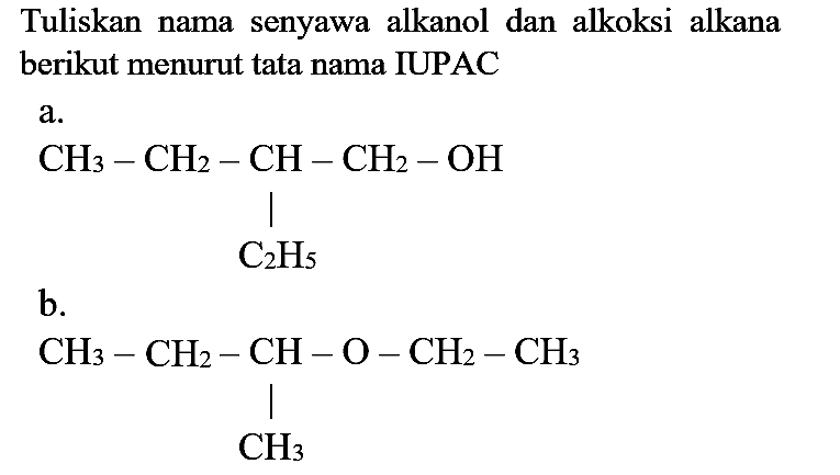 Tuliskan nama senyawa alkanol dan alkoksi alkana berikut menurut tata nama IUPAC
a. Ch3 - CH2 - CH - CH2 - OH C2H5 
b. CH3 - CH2 - CH - O - CH2 - CH3 CH3