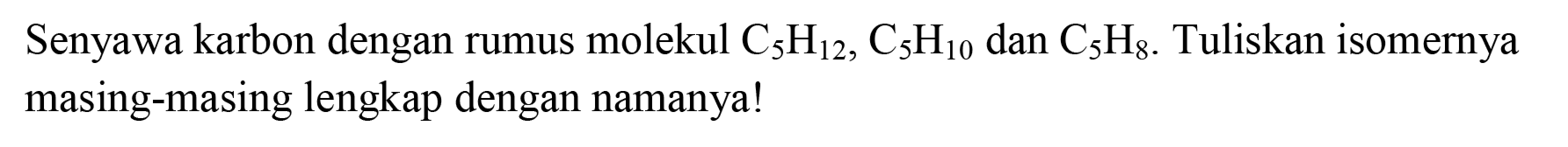 Senyawa karbon dengan rumus molekul  C_(5) H_(12), C_(5) H_(10)  dan  C_(5) H_(8) . Tuliskan isomernya masing-masing lengkap dengan namanya!