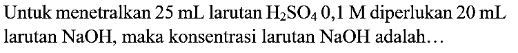 Untuk menetralkan  25 ~mL  larutan  H_(2) SO_(4) 0,1 M  diperlukan  20 ~mL  larutan  NaOH , maka konsentrasi larutan  NaOH  adalah...