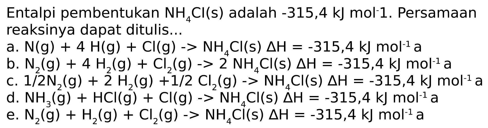 Entalpi pembentukan  NH_(4) Cl(s)  adalah  -315,4 ~kJ mol . Persamaan reaksinya dapat ditulis...