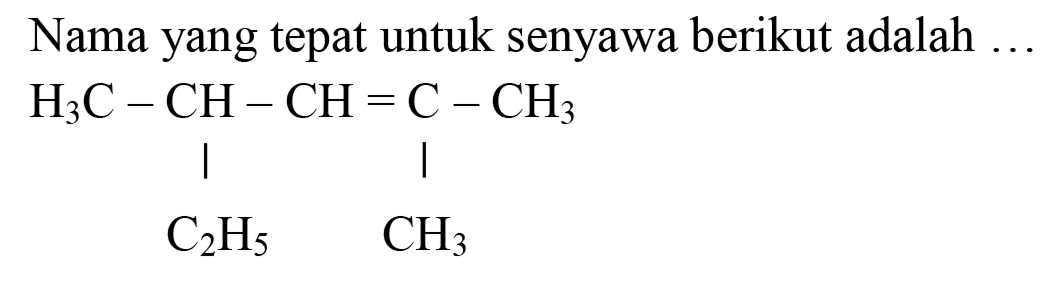Nama yang tepat untuk senyawa berikut adalah ...
H3C - CH - CH = C - CH3 
| | 
C2H5 CH3 