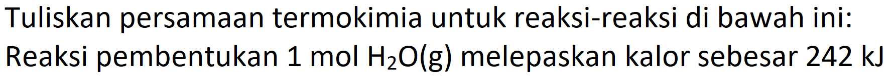 Tuliskan persamaan termokimia untuk reaksi-reaksi di bawah ini:
Reaksi pembentukan  1 mol  H_(2) O(g)  melepaskan kalor sebesar  242 ~kJ 