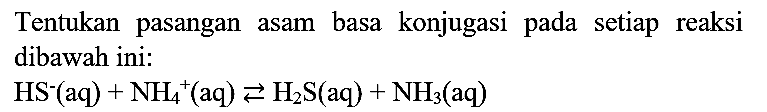 Tentukan pasangan asam basa konjugasi pada setiap reaksi dibawah ini:

HS^(-)(aq)+NH_(4)^(+)(aq) left->s H_(2) ~S(aq)+NH_(3)(aq)
