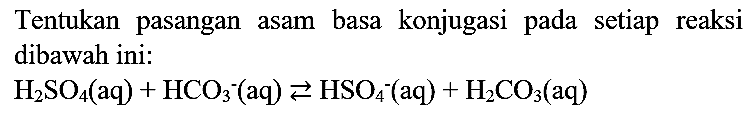 Tentukan pasangan asam basa konjugasi pada setiap reaksi dibawah ini:

H_(2) SO_(4)(aq)+HCO_(3)^(-)(aq) left->s HSO_(4)^(-)(aq)+H_(2) CO_(3)(aq)
