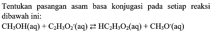 Tentukan pasangan asam basa konjugasi pada setiap reaksi dibawah ini:

CH_(3) OH(aq)+C_(2) H_(3) O_(2)^(-)(aq) left->s HC_(2) H_(3) O_(2)(aq)+CH_(3) O^(-)(aq)
