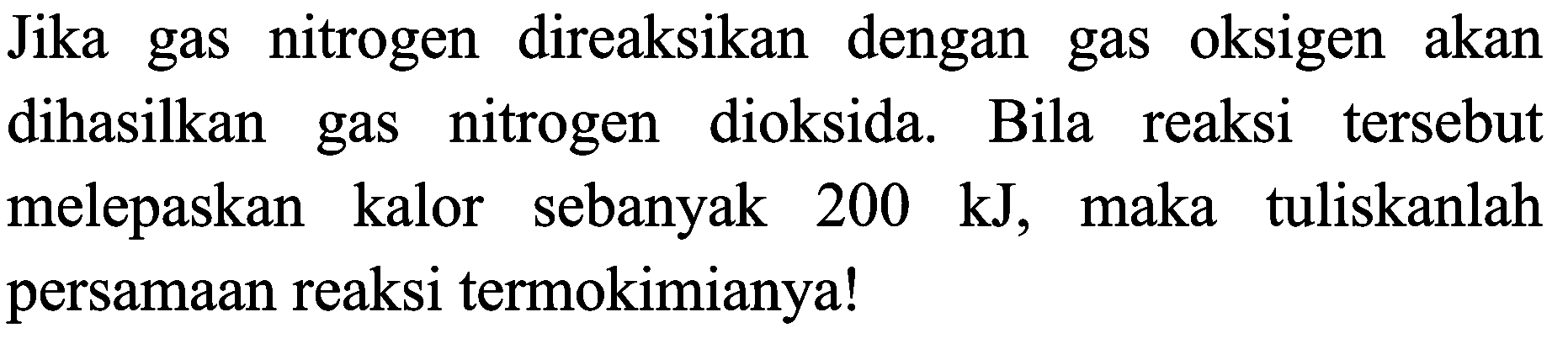 Jika gas nitrogen direaksikan dengan gas oksigen akan dihasilkan gas nitrogen dioksida. Bila reaksi tersebut melepaskan kalor sebanyak  200 ~kJ , maka tuliskanlah persamaan reaksi termokimianya!