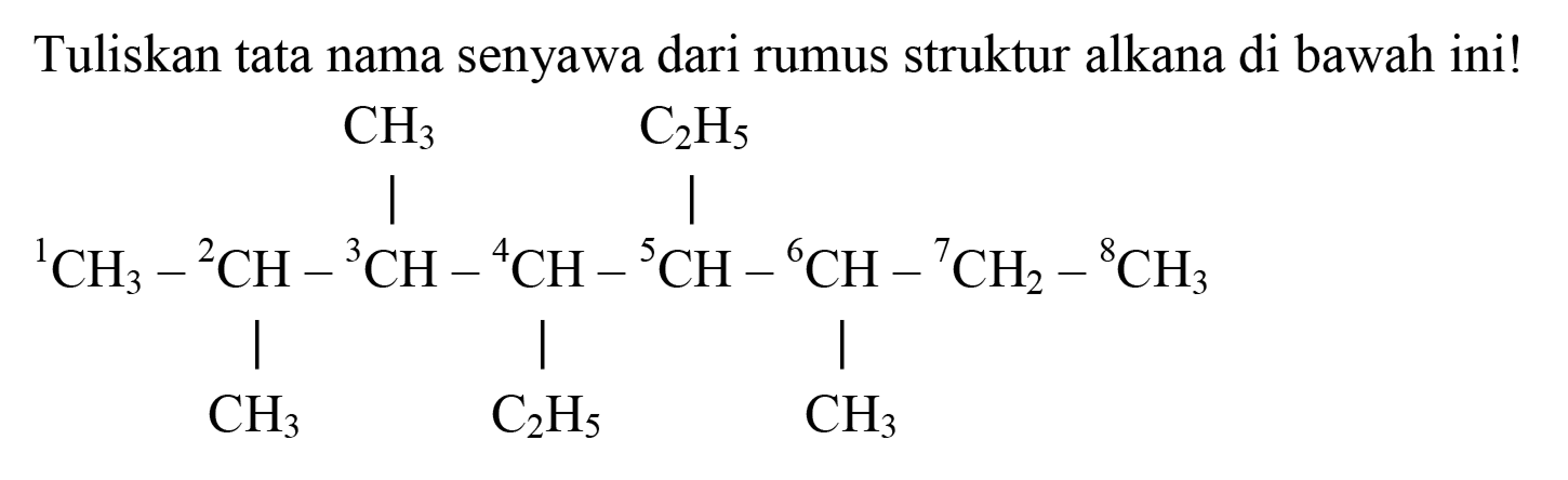 Tuliskan tata nama senyawa dari rumus struktur alkana di bawah ini!
CH3 C2H5 
| | 
1CH3 - 2CH - 3CH - 4CH - 5CH - 6CH - 7CH2 - 8CH3 
| | | 
CH3 C2H5 CH3