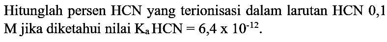 Hitunglah persen HCN yang terionisasi dalam larutan HCN 0,1  M  jika diketahui nilai  K_(a) HCN=6,4 x 10^(-12) .