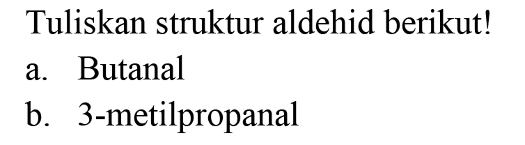 Tuliskan struktur aldehid berikut!
a. Butanal
b. 3-metilpropanal