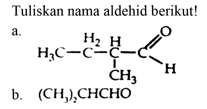 Tuliskan nama aldehid berikut!
a. CH3 - CH2 - CH - CH = O CH3 b. (CH3)2CHCHO 