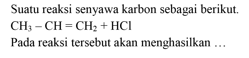 Suatu reaksi senyawa karbon sebagai berikut. CH3-CH=CH2+HCl
Pada reaksi tersebut akan menghasilkan ... 