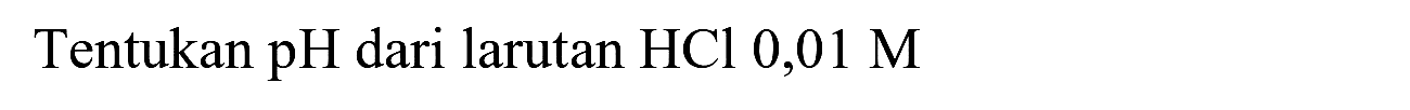 Tentukan  pH  dari larutan  HCl 0,01 M