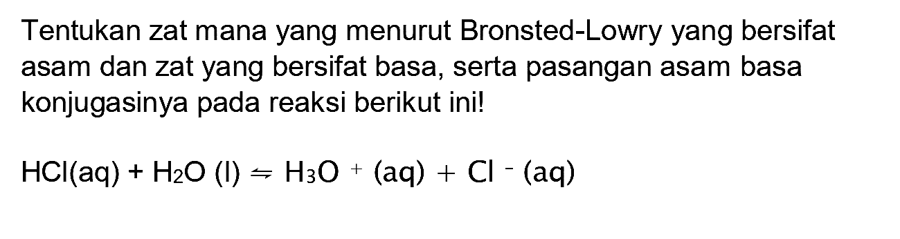 Tentukan zat mana yang menurut Bronsted-Lowry yang bersifat asam dan zat yang bersifat basa, serta pasangan asam basa konjugasinya pada reaksi berikut ini!

HCl(aq)+H2 O(l) rightharpoons H3 O+(aq)+Cl-(aq)
