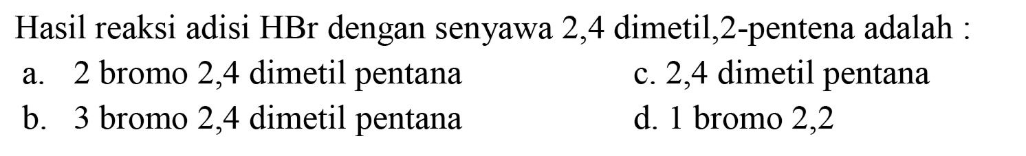 Hasil reaksi adisi HBr dengan senyawa 2,4 dimetil,2-pentena adalah :