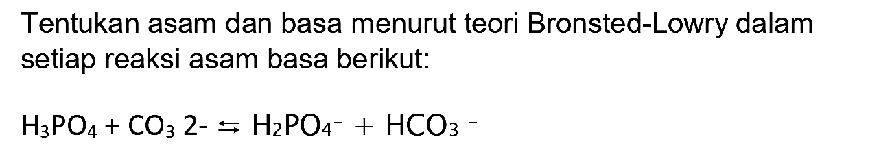 Tentukan asam dan basa menurut teori Bronsted-Lowry dalam setiap reaksi asam basa berikut:

H3 PO4+CO3  { 2- ) <-->s H2 PO4^-+HCO3-
