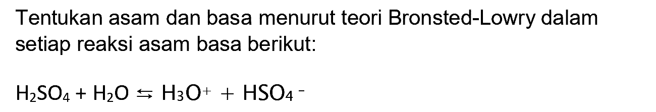 Tentukan asam dan basa menurut teori Bronsted-Lowry dalam setiap reaksi asam basa berikut:

H2 SO4+H2 O <-->s H3 O^(+)+HSO4^-
