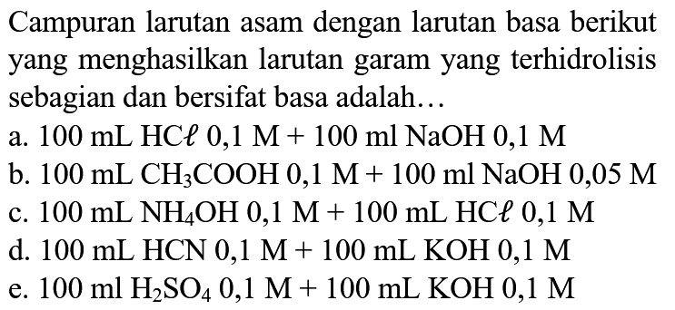 Campuran larutan asam dengan larutan basa berikut yang menghasilkan larutan garam yang terhidrolisis sebagian dan bersifat basa adalah...
