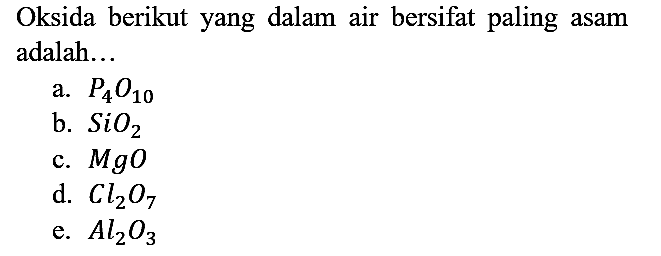 Oksida berikut yang dalam air bersifat paling asam adalah...
a.  P4O10 
b.  SiO2 
c.  MgO 
d.  Cl2O7 
e.  Al2O3 