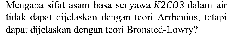 Mengapa sifat asam basa senyawa K2CO3 dalam air tidak dapat dijelaskan dengan teori Arrhenius, tetapi dapat dijelaskan dengan teori Bronsted-Lowry?