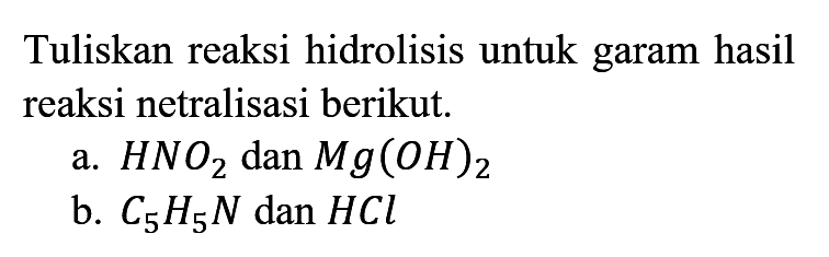 Tuliskan reaksi hidrolisis untuk garam hasil reaksi netralisasi berikut.
a.  HNO2 dan Mg(OH)2 
b.  C5H5N dan HCl 