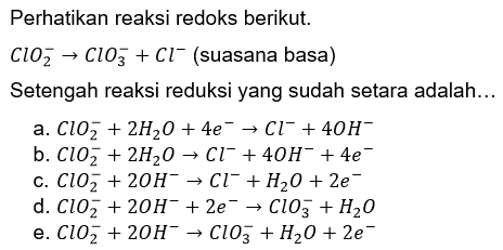 Perhatikan reaksi redoks berikut. 
ClO2^- - > ClO3^- + Cl^- (suasana basa)
Setengah reaksi reduksi yang sudah setara adalah...