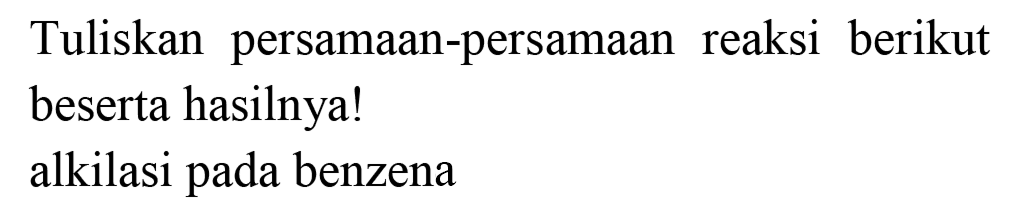 Tuliskan persamaan-persamaan reaksi berikut beserta hasilnya! alkilasi pada benzena