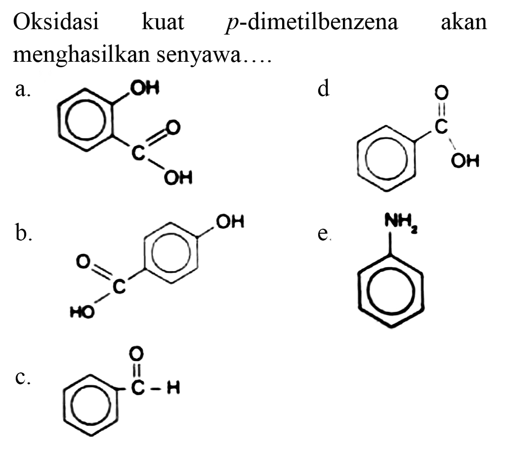 Oksidasi kuat p-dimetilbenzena akan menghasilkan senyawa....
a. OH O C OH 
d. O C OH 
b. O C HO OH 
e. NH2 
c. O C H 