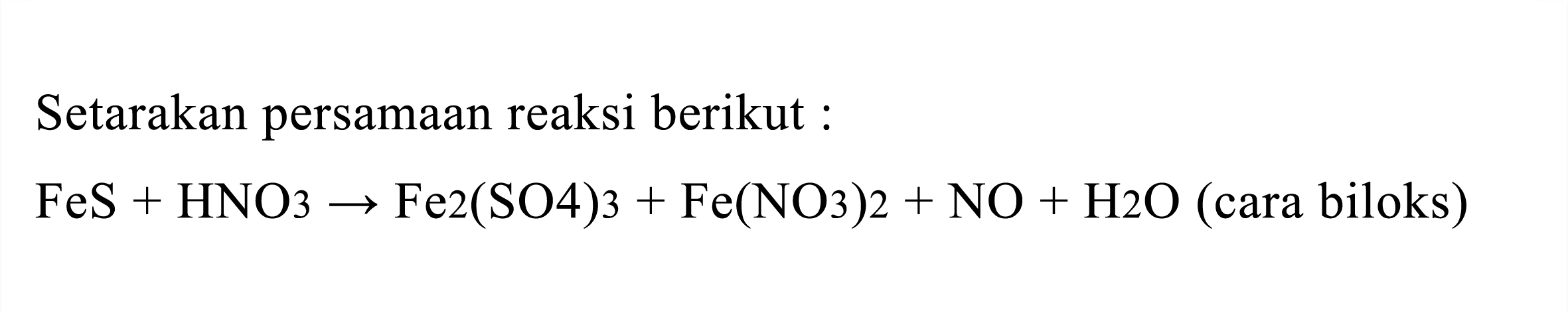 Setarakan persamaan reaksi berikut :

FeS+HNO_(3) -> Fe 2(SO 4) 3+Fe(NO_(3))_(2)+NO+H 2 O  { (cara biloks) )
