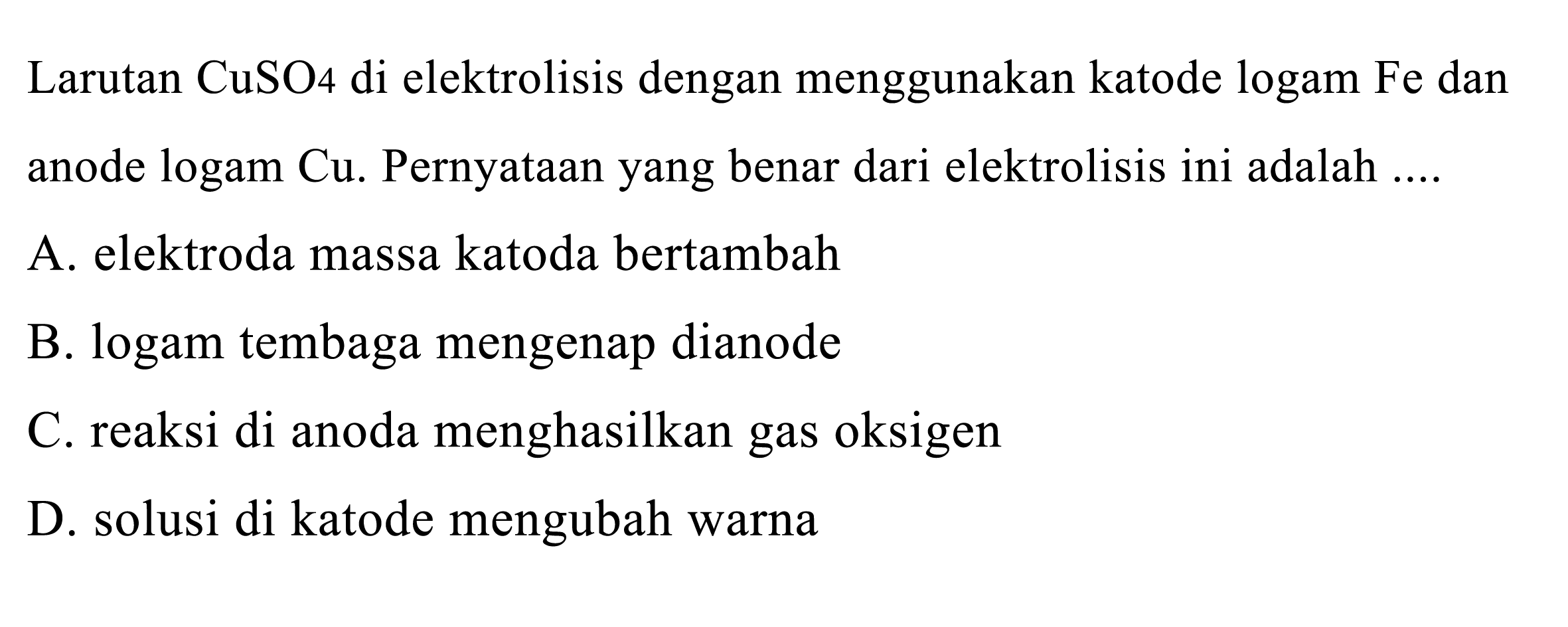 Larutan  CuSO 4  di elektrolisis dengan menggunakan katode logam Fe dan anode logam  Cu . Pernyataan yang benar dari elektrolisis ini adalah ....